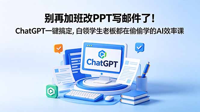 别再加班改PPT写邮件了！ChatGPT一键搞定，白领学生老板都在偷偷学的AI效率课-聚合项目网
