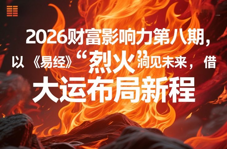 2026财富影响力第八期，以《易经》智慧洞见未来，借“离火”大运布局新程-聚合项目网