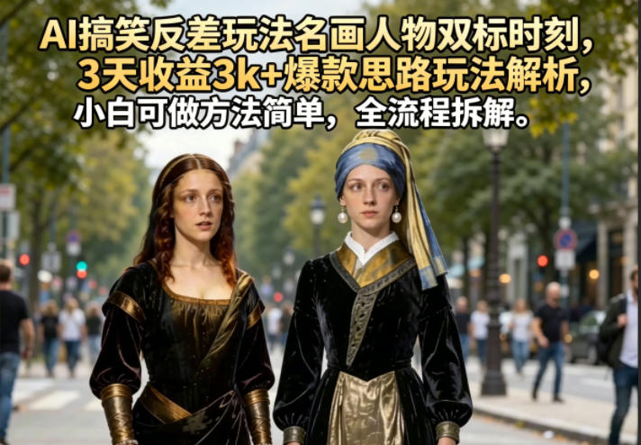 AI搞笑反差玩法名画人物双标时刻，3天收益3k+爆款思路玩法解析，小白可做方法简单，全流程拆解-聚合项目网