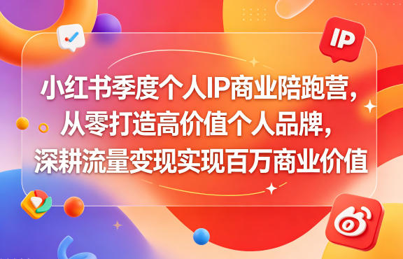 小红书季度个人IP商业陪跑营，从零打造高价值个人品牌，深耕流量变现实现百万商业价值-聚合项目网