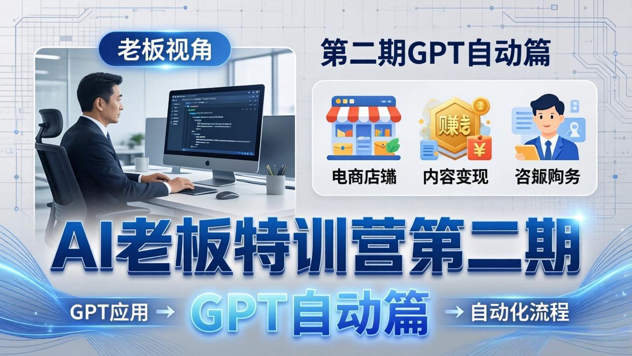 AI老板特训营第二期GPT自动篇：GPT应用+赚钱案例+自动化流程，老板AI降本增效课-聚合项目网