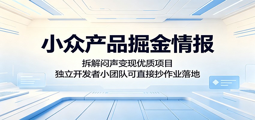 小众产品掘金情报：拆解闷声变现优质项目，独立开发者小团队可直接抄作业落地-聚合项目网