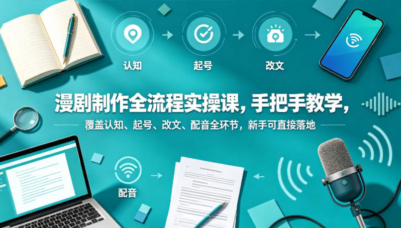 漫剧制作全流程实操课，手把手教学，覆盖认知、起号、改文、配音全环节，新手可直接落地-聚合项目网