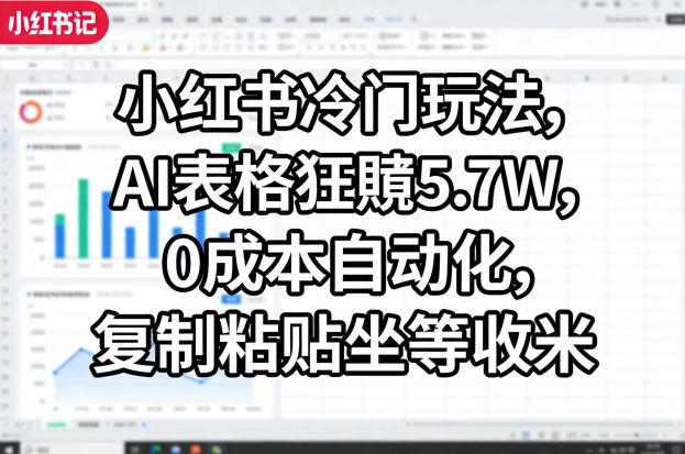 小红书冷门玩法，AI表格狂賺5.7W，0成本自动化，复制粘贴坐等收米-聚合项目网