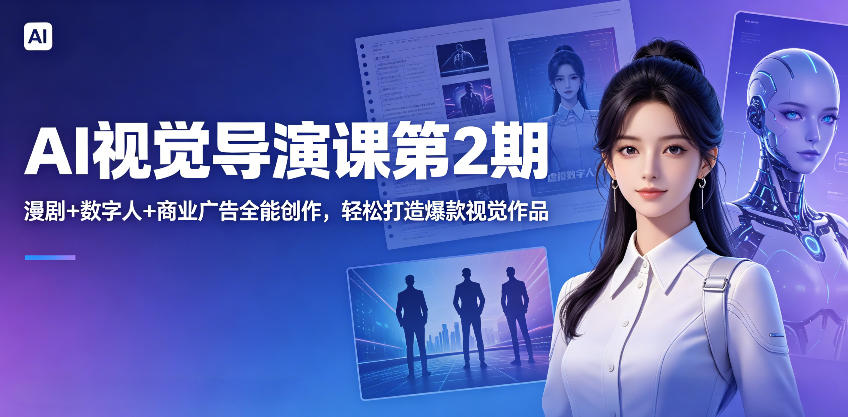 AI视觉导演课第2期，漫剧+数字人+商业广告全能创作，轻松打造爆款视觉作品-聚合项目网