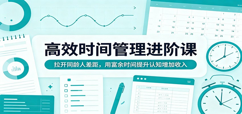 高效时间管理进阶课：拉开同龄人差距，用富余时间提升认知增加收入-聚合项目网
