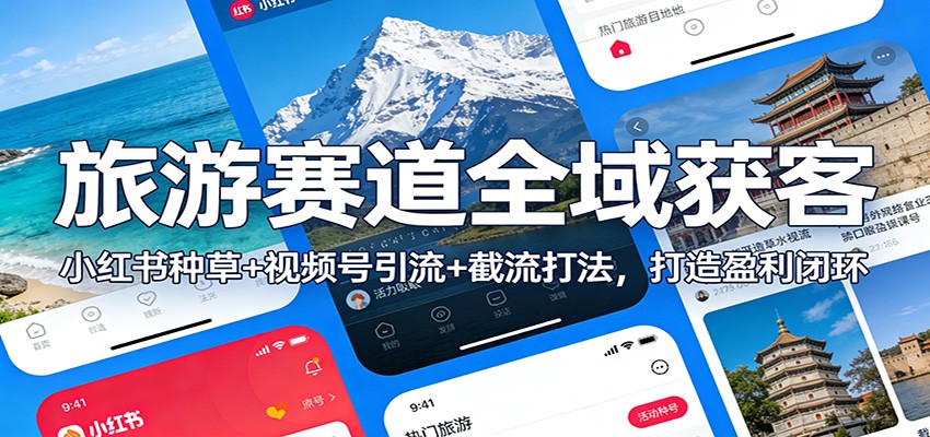 旅游赛道全域获客：小红书种草+视频号引流+截流打法，打造盈利闭环-聚合项目网
