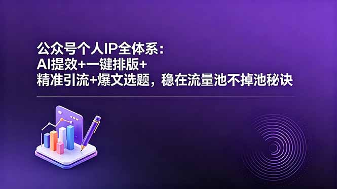 公众号个人IP全体系：AI提效+一键排版+精准引流+爆文选题，稳在流量池不掉池秘诀-聚合项目网