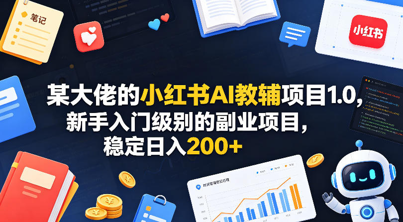某大佬的小红书AI教辅项目1.0，新手入门级别的副业项目，稳定日入200+-聚合项目网