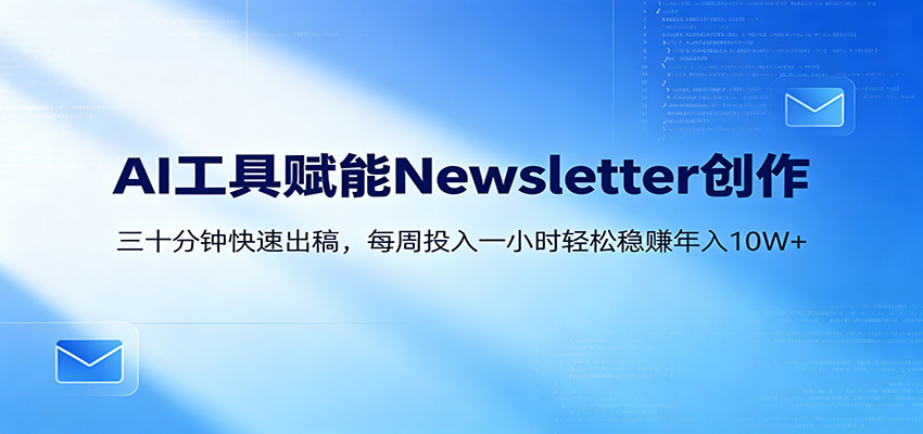 AI赋能Newsletter变现课：30分钟出内容，每周1小时年入10W+-聚合项目网