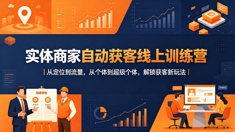 实体商家自动获客线上训练营｜从定位到流量，从个体到超级个体，解锁获客新玩法-聚合项目网