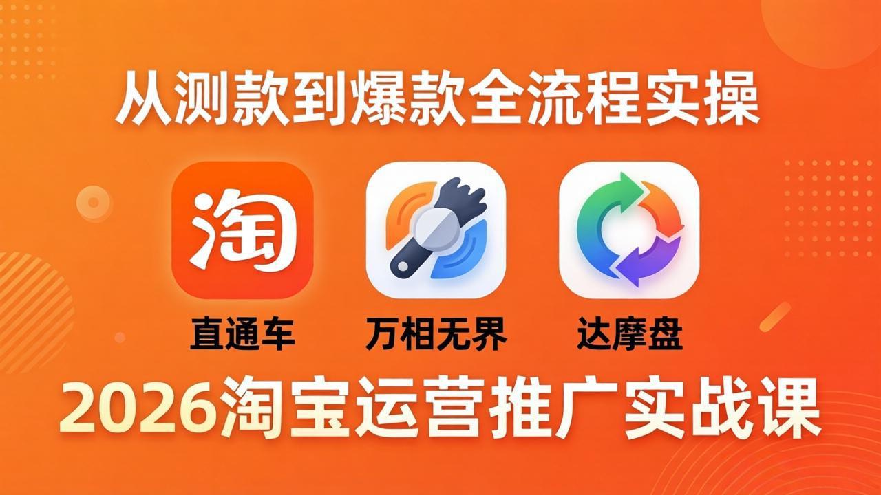 2026淘宝运营推广实战课-更新4月20：直通车 + 万相无界 + 达摩盘，从测款到爆款全流程实操-聚合项目网