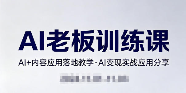内容AI老板训练课，AI+内容应用落地教学，AI变现的实战应用分享-聚合项目网