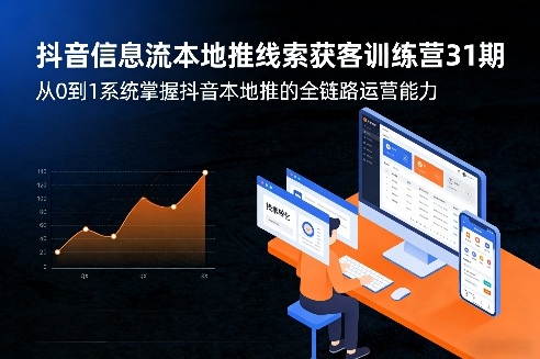 抖音信息流本地推线索获客训练营31期，从0到1系统掌握抖音本地推的全链路运营能力(更新0421)-聚合项目网