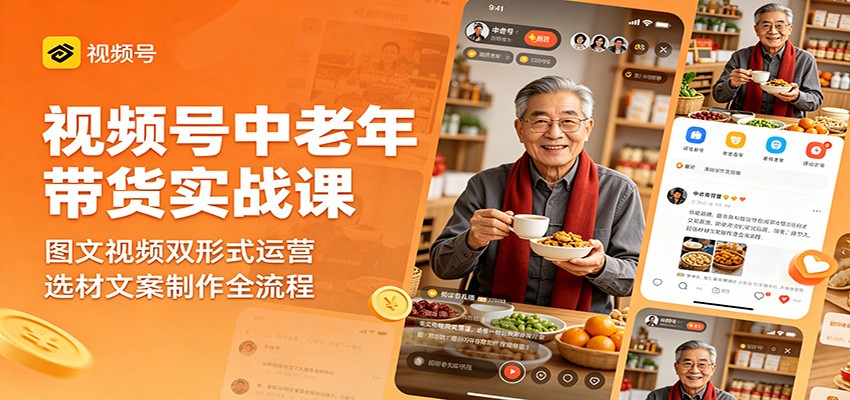 视频号中老年带货实战课：图文视频双形式运营，选材文案制作全流程-聚合项目网