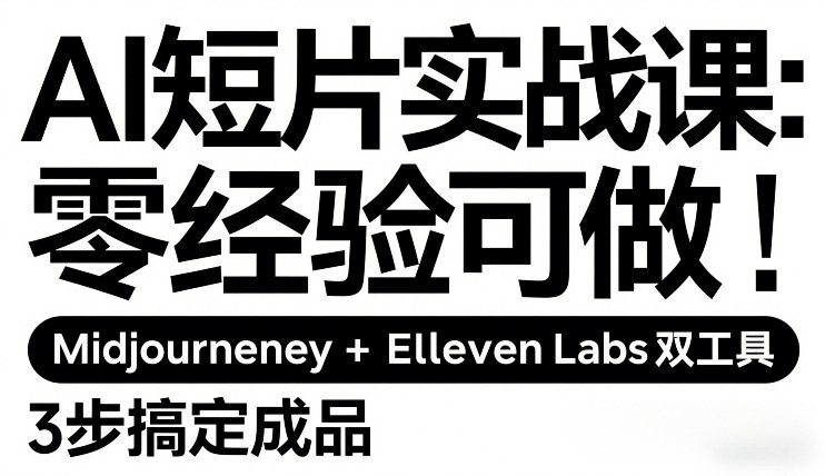 AI短片实战课：零经验可做，Midjourney+ElevenLabs双工具，3步搞定成品-聚合项目网
