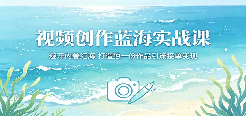 视频创作蓝海实战课：避开内卷红海，打造独一份作品引流接单变现-聚合项目网