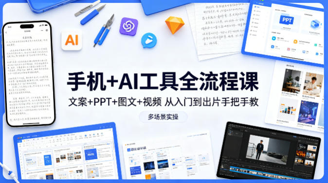 手机+AI工具全流程课，文案+PPT+图文+视频，从入门到出片手把手教，多场景实操-聚合项目网