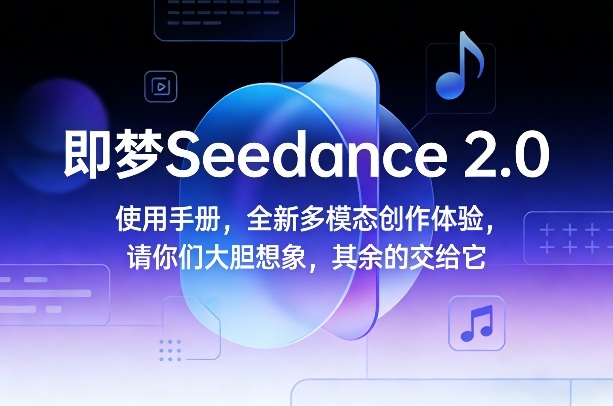 即梦Seedance 2.0使用手册，全新多模态创作体验，请你们大胆想象，其余的交给它-聚合项目网