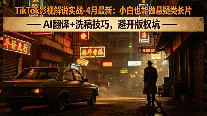TikTok影视解说实战-4月最新：小白也能做悬疑类长片，AI翻译+洗稿技巧，避开版权坑-聚合项目网