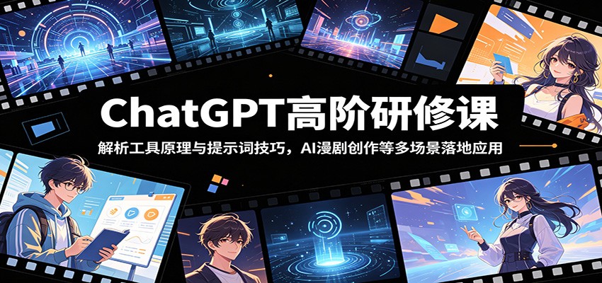 ChatGPT高阶研修课：解析工具原理与提示词技巧，AI漫剧创作等多场景落地应用-聚合项目网