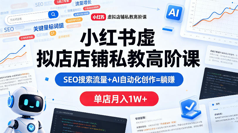 小红书虚拟店铺私教高阶课，SEO搜索流量+AI自动化创作=躺賺，单店月入1W+-聚合项目网