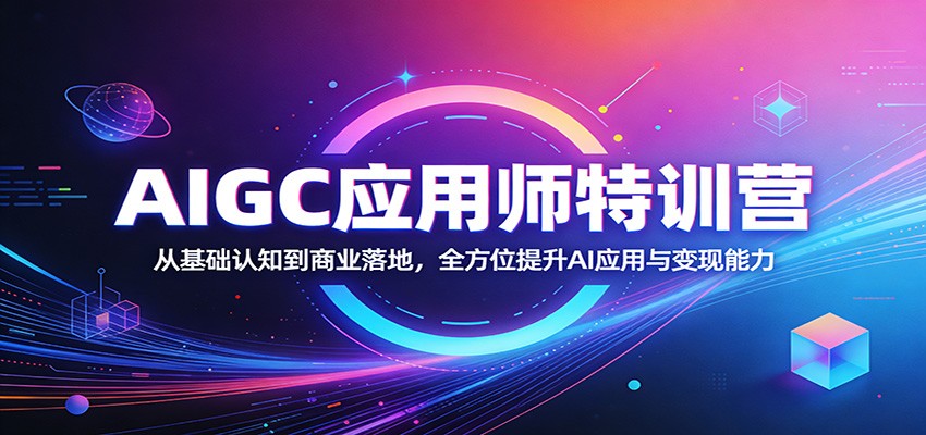 AIGC应用师特训营:从基础认知到商业落地,全方位提升AI应用与变现能力-聚合项目网