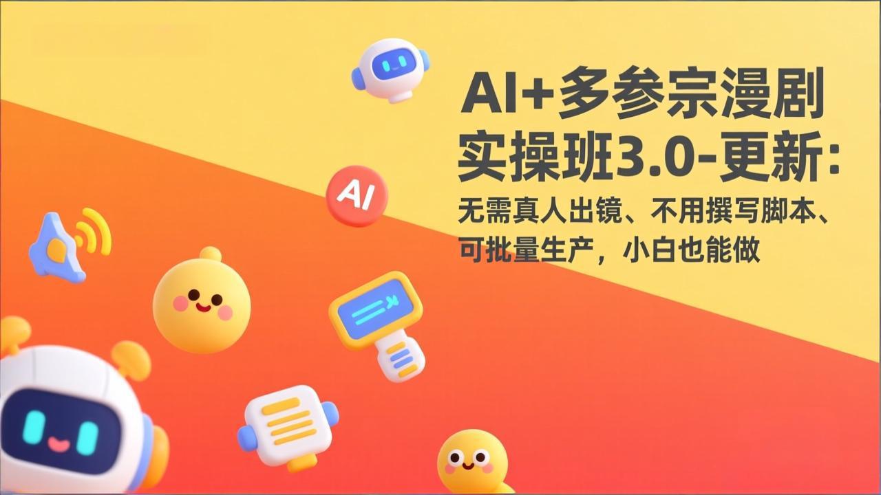 AI+多参宗漫剧实操班3.0-更新：无需真人出镜、不用撰写脚本、可批量生产，小白也能做-聚合项目网