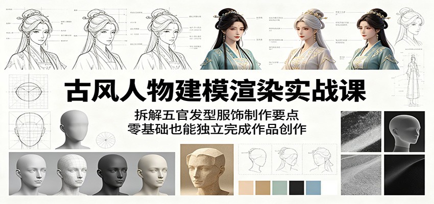 古风人物建模渲染实战课：拆解五官发型服饰制作要点，零基础也能独立完成作品创作-聚合项目网
