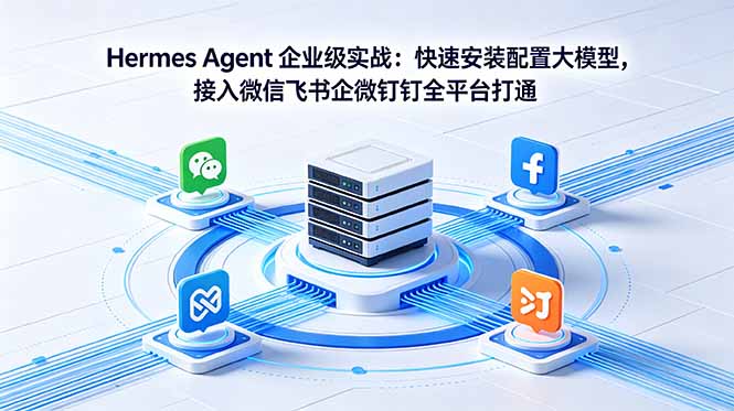 Hermes Agent 企业级实战：快速安装配置大模型，接入微信飞书企微钉钉全平台打通-聚合项目网