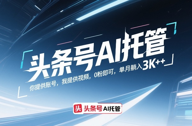 头条号AI托管，你提供账号，我提供视频，0粉即可，单月躺入3k+【揭秘】-聚合项目网