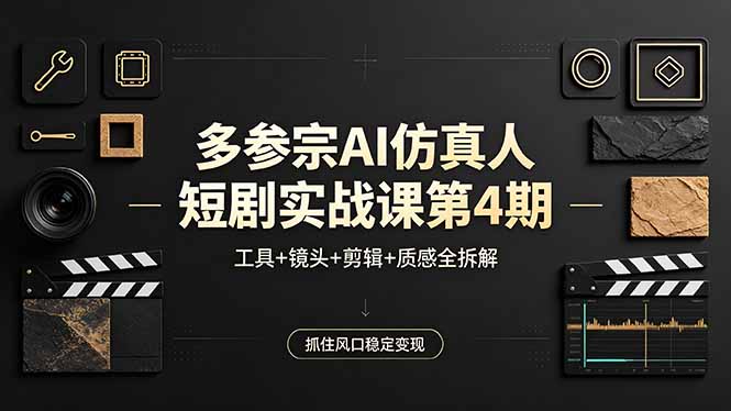 多参宗AI仿真人短剧实战课第4期，工具+镜头+剪辑+质感全拆解，抓住风口稳定变现-聚合项目网
