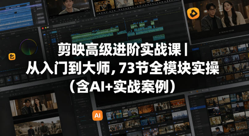 剪映高级进阶实战课｜从入门到大师，73节全模块实操(含AI+实战案例)-聚合项目网
