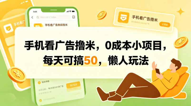 手机看广告撸米，0成本小项目，每天可搞50，懒人玩法-聚合项目网