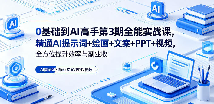 0基础到AI高手第3期全能实战课，精通AI提示词+绘画+文案+PPT+视频，全方位提升效率与副业收益-聚合项目网