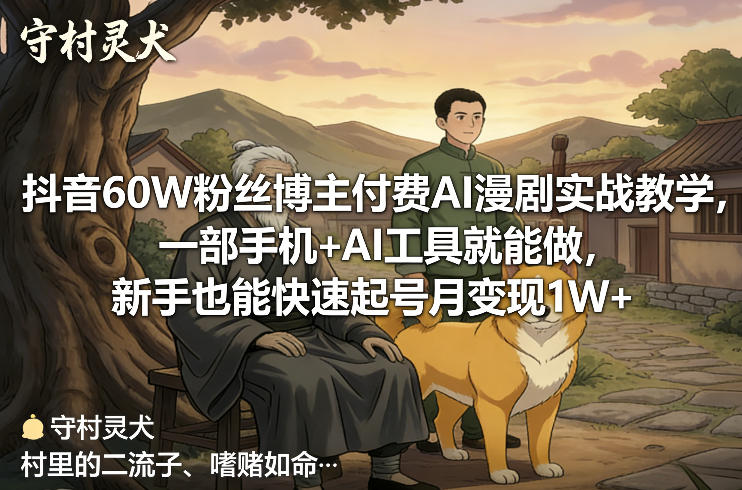 抖音60W粉丝博主付费AI漫剧实战教学，一部手机+AI工具就能做，新手也能快速起号月变现1W+-聚合项目网