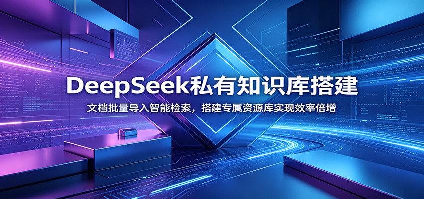 DeepSeek私有知识库搭建:文档批量导入智能检索,搭建专属资源库实现效率倍增-聚合项目网