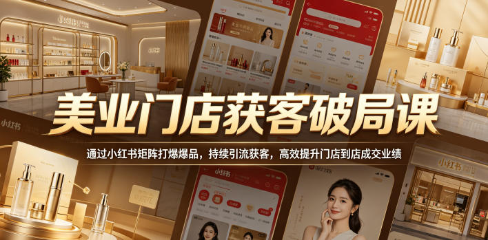 美业门店获客破局课，通过小红书矩阵打爆爆品，持续引流获客，高效提升门店到店成交业绩-聚合项目网