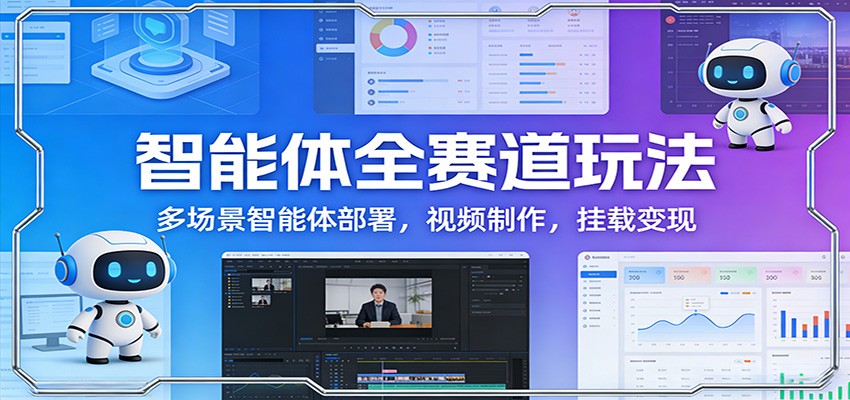 智能体全赛道玩法：多场景智能体部署，视频制作，挂载变现-聚合项目网