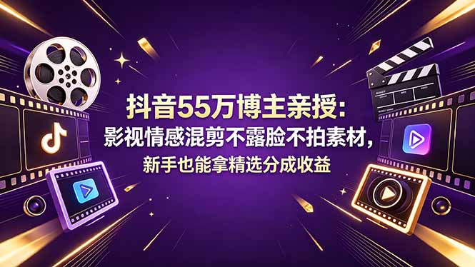 抖音55万博主亲授：影视情感混剪不露脸不拍素材，新手也能拿精选分成收益-聚合项目网
