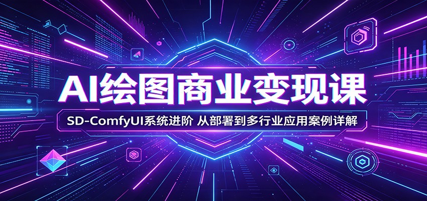 AI绘图商业变现课：SD-ComfyUI系统进阶，从部署到多行业应用案例详解-聚合项目网