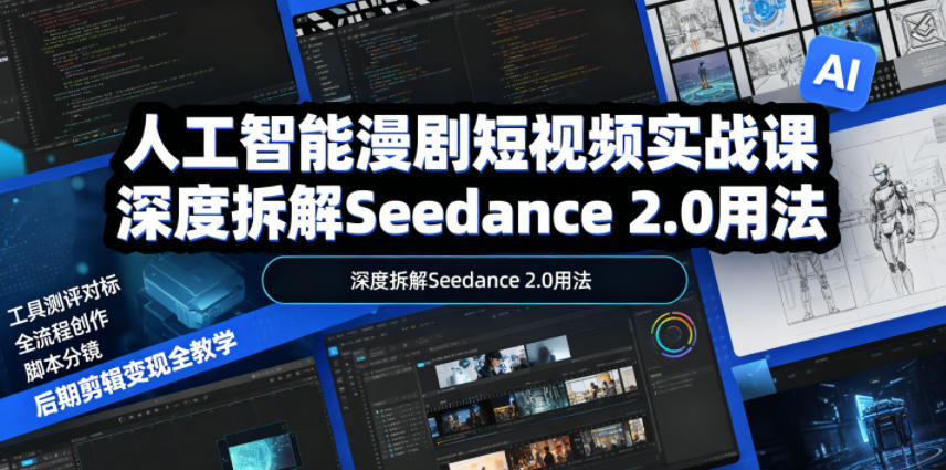 人工智能漫剧短视频实战课，深度拆解Seedance 2.0用法，工具测评对标+全流程创作+脚本分镜+后期剪辑变现全教学-聚合项目网