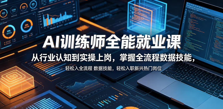 AI训练师全能就业课，从行业认知到实操上岗，掌握全流程数据技能，轻松入职新兴热门岗位-聚合项目网