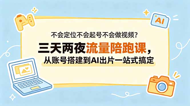 不会定位不会起号不会做视频？三天两夜流量陪跑课，从账号搭建到AI出片一站式搞定-聚合项目网