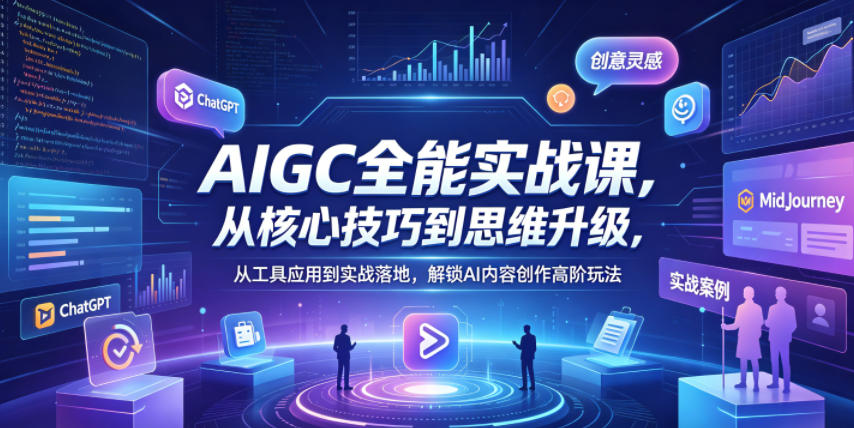 AIGC全能实战课，从核心技巧到思维升级，从工具应用到实战落地，解锁AI内容创作高阶玩法-聚合项目网