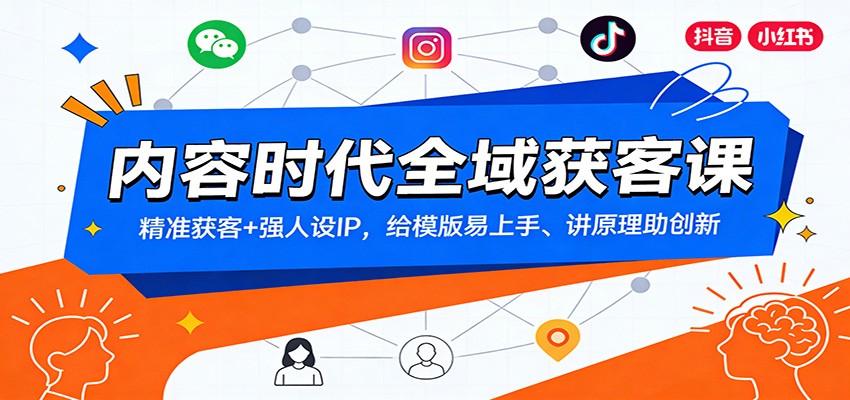 内容时代全域获客课：精准获客+强人设IP，给模版易上手、讲原理助创新-聚合项目网