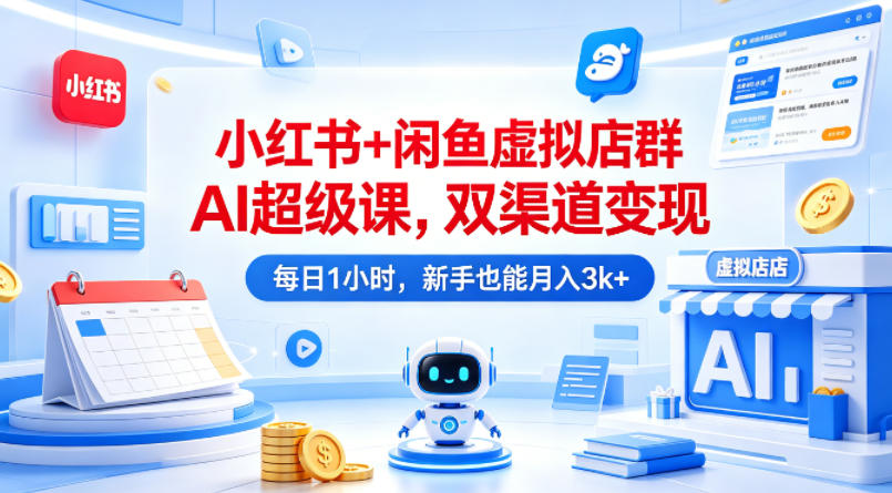 小红书+闲鱼虚拟店群AI超级课，双渠道变现，每日1小时，新手也能月入3k+-聚合项目网