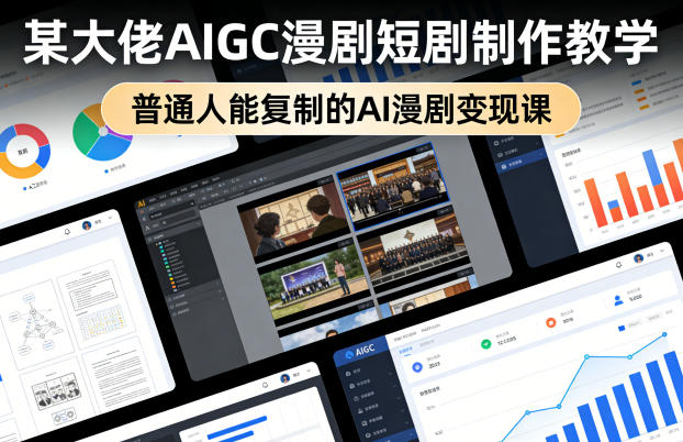 某大佬AIGC漫剧短剧制作教学，普通人能复制的AI漫剧变现课-聚合项目网