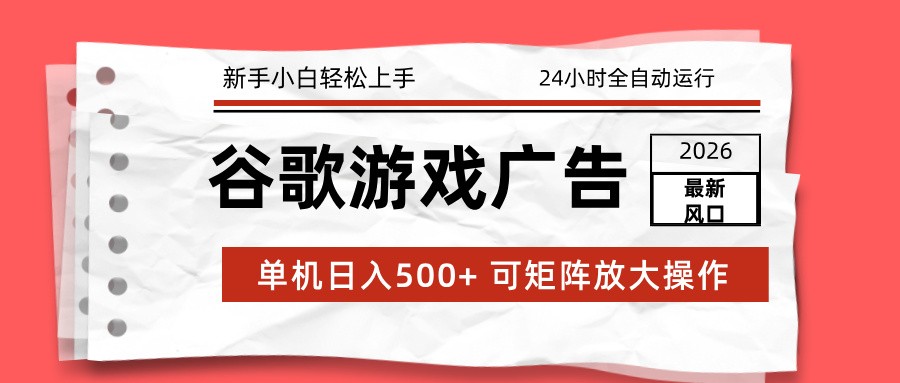 2026最新谷歌游戏广告 单机日入500+ 24小时全自动运行，新手小白轻松玩转-聚合项目网