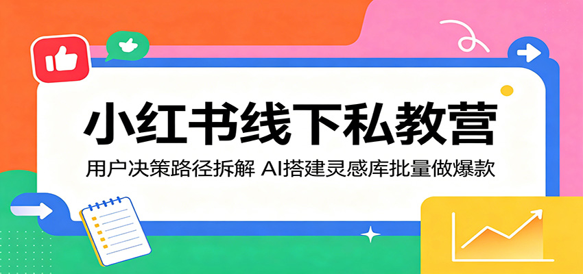 小红书线下私教营：用户决策路径拆解，AI搭建灵感库批量做爆款-聚合项目网